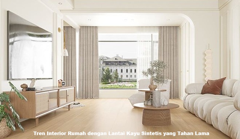 Tren Interior Rumah dengan Lantai Kayu Sintetis yang Tahan Lama