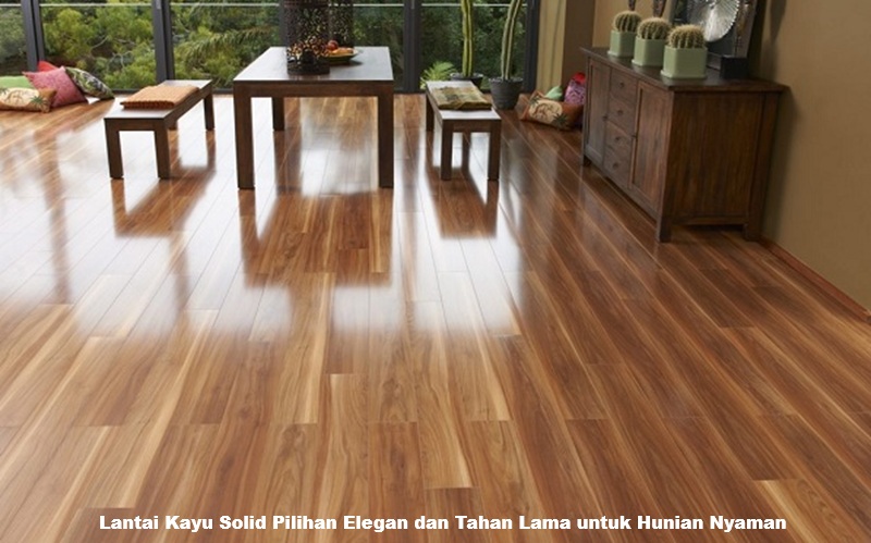 Lantai Kayu Solid Pilihan Elegan dan Tahan Lama untuk Hunian Nyaman