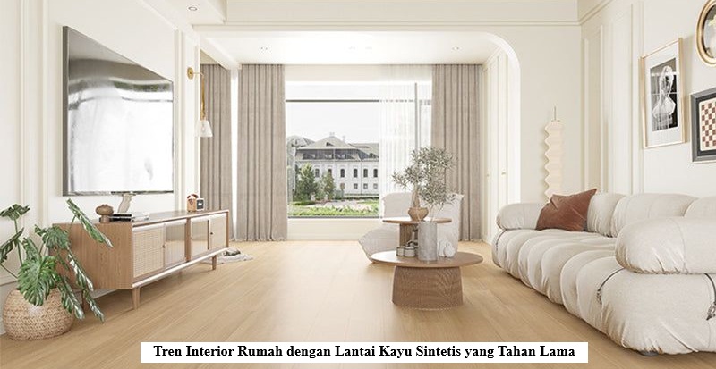 Tren Interior Rumah dengan Lantai Kayu Sintetis yang Tahan Lama